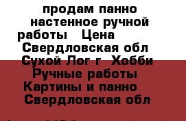 продам панно настенное ручной работы › Цена ­ 7 000 - Свердловская обл., Сухой Лог г. Хобби. Ручные работы » Картины и панно   . Свердловская обл.